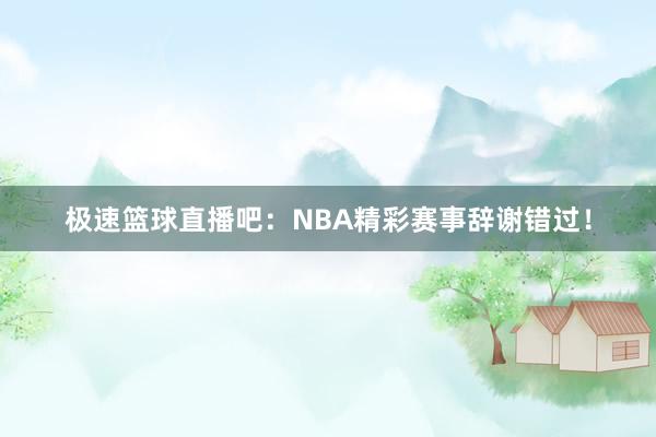 极速篮球直播吧：NBA精彩赛事辞谢错过！